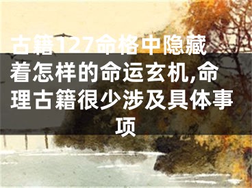 古籍127命格中隐藏着怎样的命运玄机,命理古籍很少涉及具体事项