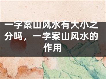 一字案山风水有大小之分吗，一字案山风水的作用