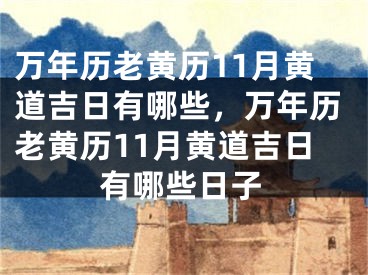 万年历老黄历11月黄道吉日有哪些，万年历老黄历11月黄道吉日有哪些日子