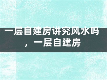 一层自建房讲究风水吗，一层自建房