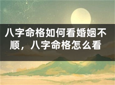 八字命格如何看婚姻不顺，八字命格怎么看