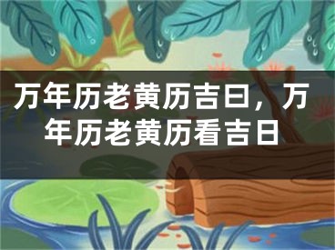 万年历老黄历吉曰，万年历老黄历看吉日