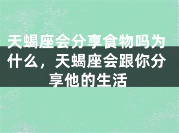 天蝎座会分享食物吗为什么，天蝎座会跟你分享他的生活