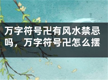 万字符号卍有风水禁忌吗，万字符号卍怎么摆