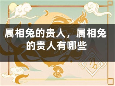 属相兔的贵人，属相兔的贵人有哪些