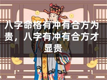 八字命格有冲有合方为贵，八字有冲有合方才显贵