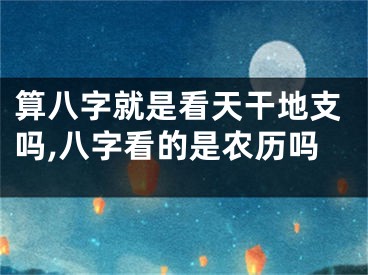 算八字就是看天干地支吗,八字看的是农历吗