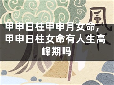 甲申日柱甲申月女命,甲申日柱女命有人生高峰期吗