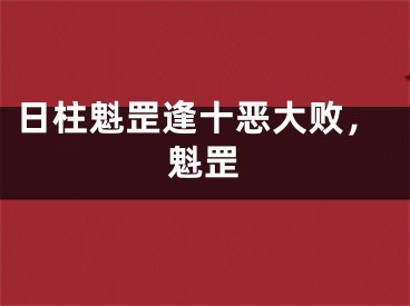 日柱魁罡逢十恶大败，魁罡
