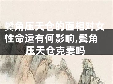 鬓角压天仓的面相对女性命运有何影响,鬓角压天仓克妻吗