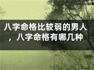 八字命格比较弱的男人，八字命格有哪几种