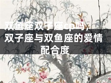 双鱼座双子座cp吗，双子座与双鱼座的爱情配合度