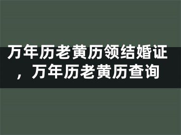 万年历老黄历领结婚证，万年历老黄历查询
