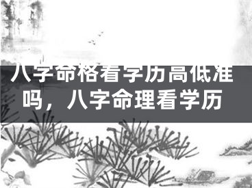 八字命格看学历高低准吗，八字命理看学历