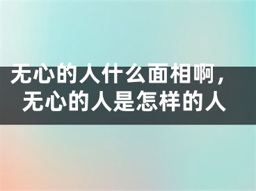 无心的人什么面相啊，无心的人是怎样的人