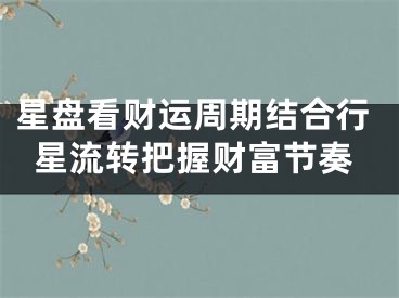 星盘看财运周期结合行星流转把握财富节奏