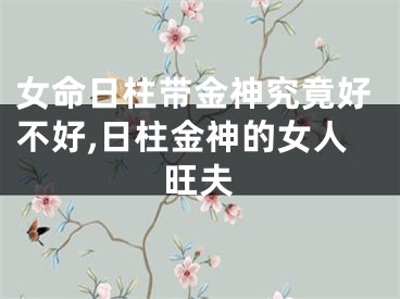 女命日柱带金神究竟好不好,日柱金神的女人旺夫