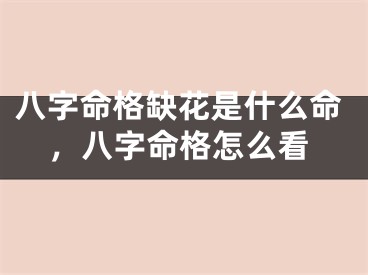 八字命格缺花是什么命，八字命格怎么看