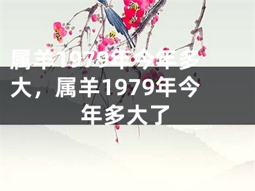 属羊1979年今年多大，属羊1979年今年多大了