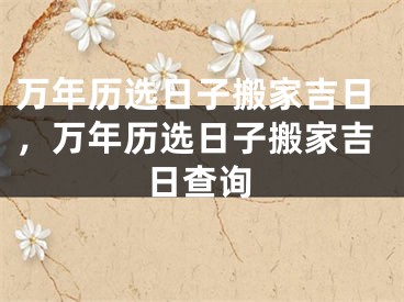 万年历选日子搬家吉日，万年历选日子搬家吉日查询