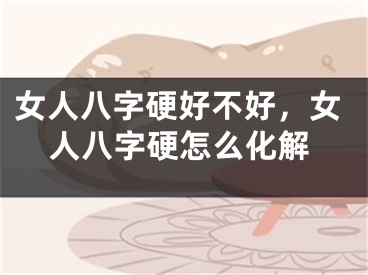 女人八字硬好不好，女人八字硬怎么化解