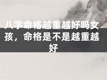 八字命格越重越好吗女孩，命格是不是越重越好