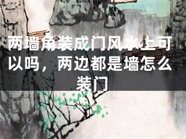 两墙角装成门风水上可以吗，两边都是墙怎么装门