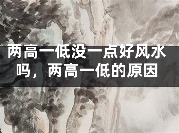 两高一低没一点好风水吗，两高一低的原因
