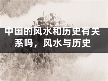 中国的风水和历史有关系吗,风水与历史