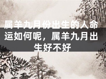 属羊九月份出生的人命运如何呢,属羊九月出生好不好