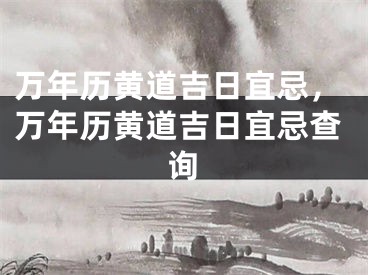 万年历黄道吉日宜忌，万年历黄道吉日宜忌查询