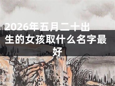 2026年五月二十出生的女孩取什么名字最好