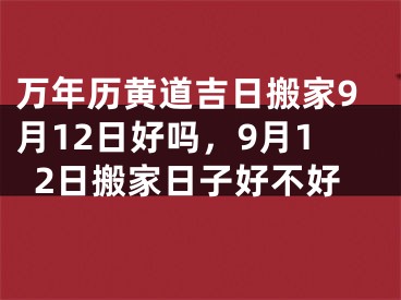万年历黄道吉日搬家9月12日好吗，9月12日搬家日子好不好