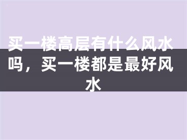 买一楼高层有什么风水吗，买一楼都是最好风水