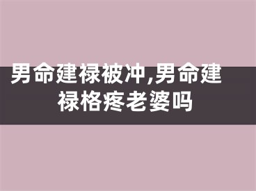 男命建禄被冲,男命建禄格疼老婆吗