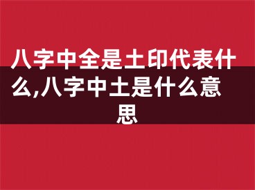 八字中全是土印代表什么,八字中土是什么意思