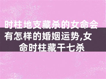 时柱地支藏杀的女命会有怎样的婚姻运势,女命时柱藏干七杀