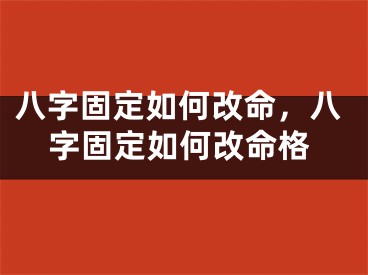 八字固定如何改命,八字固定如何改命格