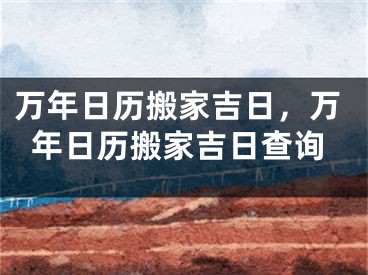 万年日历搬家吉日,万年日历搬家吉日查询