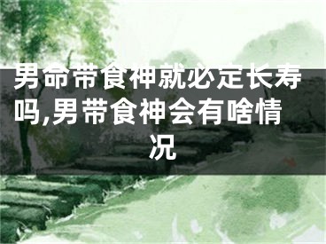 男命带食神就必定长寿吗,男带食神会有啥情况