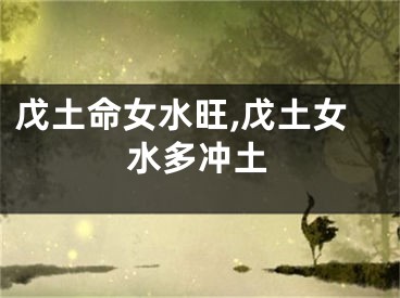 戊土命女水旺,戊土女水多冲土