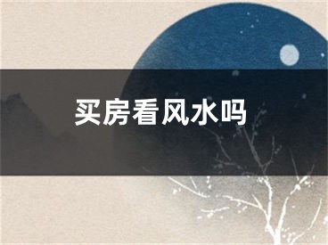 买房看风水吗