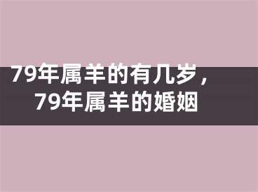 79年属羊的有几岁，79年属羊的婚姻