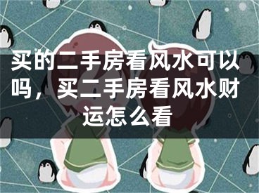 买的二手房看风水可以吗,买二手房看风水财运怎么看