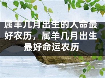 属羊几月出生的人命最好农历,属羊几月出生最好命运农历