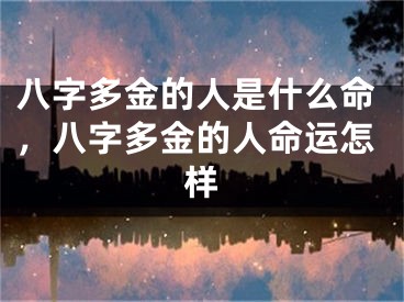 八字多金的人是什么命，八字多金的人命运怎样