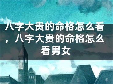 八字大贵的命格怎么看，八字大贵的命格怎么看男女