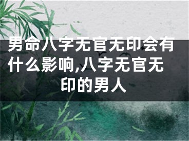 男命八字无官无印会有什么影响,八字无官无印的男人