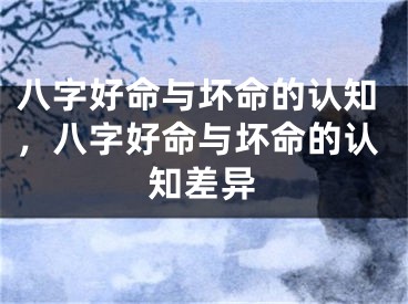 八字好命与坏命的认知，八字好命与坏命的认知差异