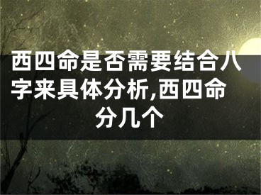 西四命是否需要结合八字来具体分析,西四命分几个